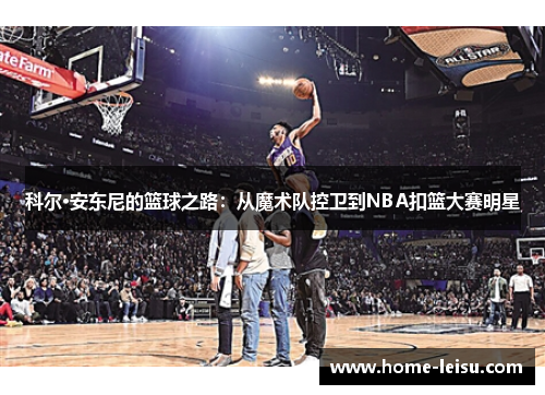 科尔·安东尼的篮球之路：从魔术队控卫到NBA扣篮大赛明星