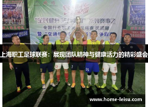 上海职工足球联赛：展现团队精神与健康活力的精彩盛会