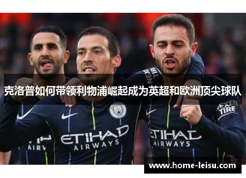 克洛普如何带领利物浦崛起成为英超和欧洲顶尖球队