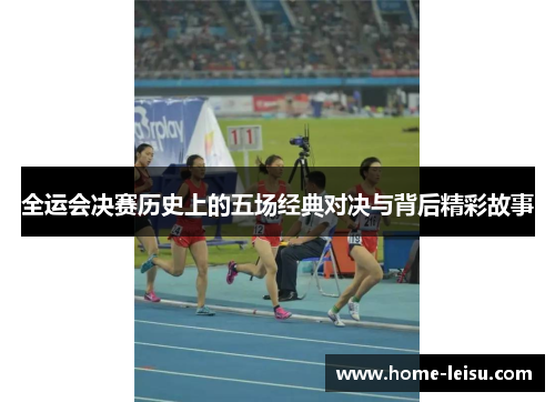 全运会决赛历史上的五场经典对决与背后精彩故事
