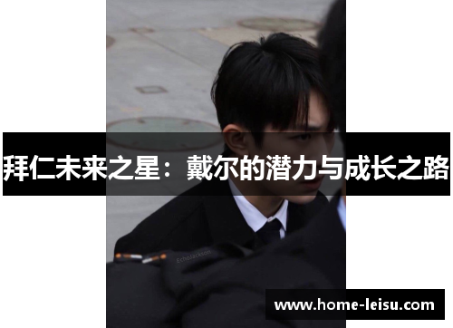 拜仁未来之星：戴尔的潜力与成长之路