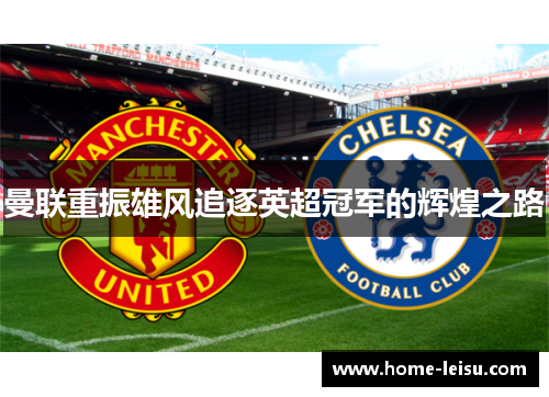 曼联重振雄风追逐英超冠军的辉煌之路