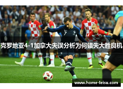 克罗地亚4-1加拿大失误分析为何错失大胜良机