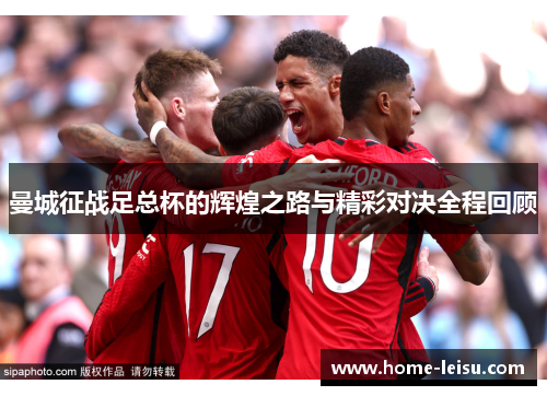 曼城征战足总杯的辉煌之路与精彩对决全程回顾
