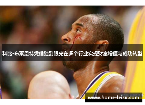 科比·布莱恩特凭借独到眼光在多个行业实现财富增值与成功转型