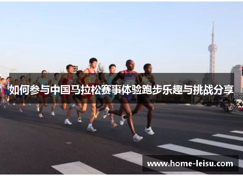 如何参与中国马拉松赛事体验跑步乐趣与挑战分享