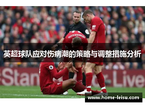 英超球队应对伤病潮的策略与调整措施分析