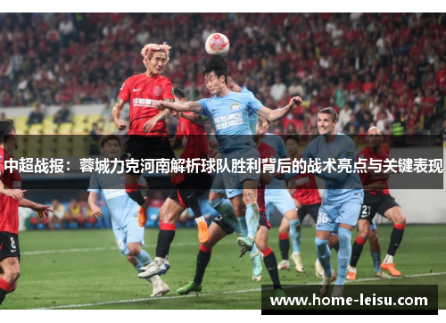 中超战报：蓉城力克河南解析球队胜利背后的战术亮点与关键表现