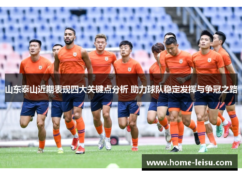 山东泰山近期表现四大关键点分析 助力球队稳定发挥与争冠之路