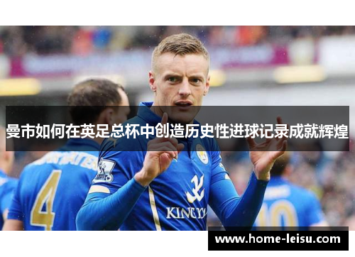 曼市如何在英足总杯中创造历史性进球记录成就辉煌