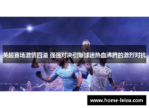 英超赛场激情四溢 强强对决引爆球迷热血沸腾的激烈对抗