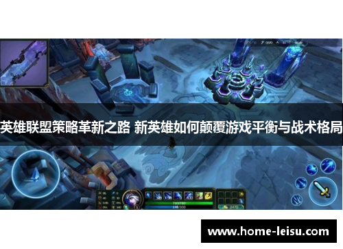 英雄联盟策略革新之路 新英雄如何颠覆游戏平衡与战术格局