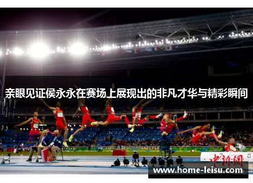 亲眼见证侯永永在赛场上展现出的非凡才华与精彩瞬间
