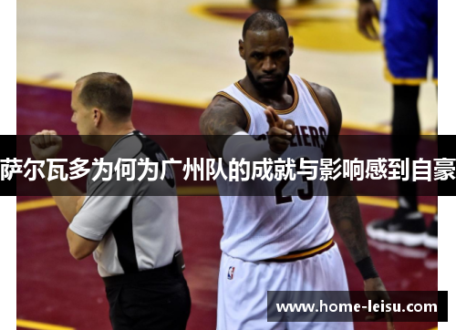 萨尔瓦多为何为广州队的成就与影响感到自豪