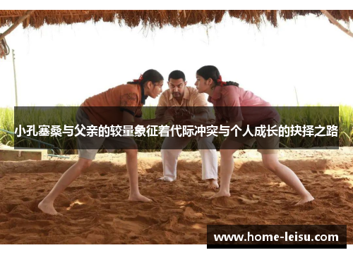 小孔塞桑与父亲的较量象征着代际冲突与个人成长的抉择之路