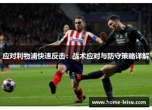 应对利物浦快速反击：战术应对与防守策略详解