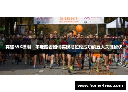 突破55K极限：本地跑者如何实现马拉松成功的五大关键秘诀