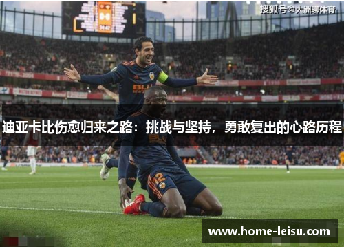 迪亚卡比伤愈归来之路：挑战与坚持，勇敢复出的心路历程