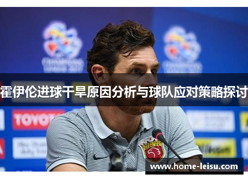 霍伊伦进球干旱原因分析与球队应对策略探讨