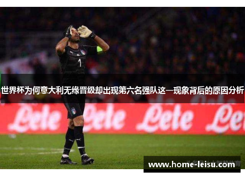 世界杯为何意大利无缘晋级却出现第六名强队这一现象背后的原因分析