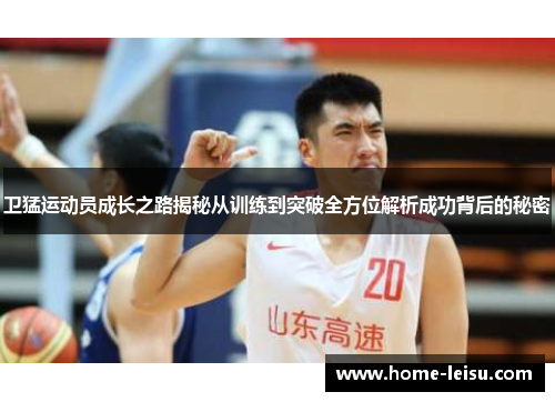 卫猛运动员成长之路揭秘从训练到突破全方位解析成功背后的秘密