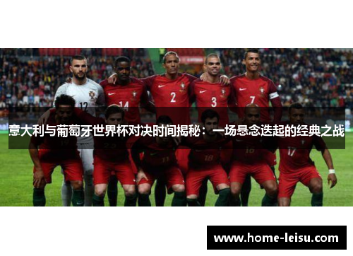 意大利与葡萄牙世界杯对决时间揭秘：一场悬念迭起的经典之战
