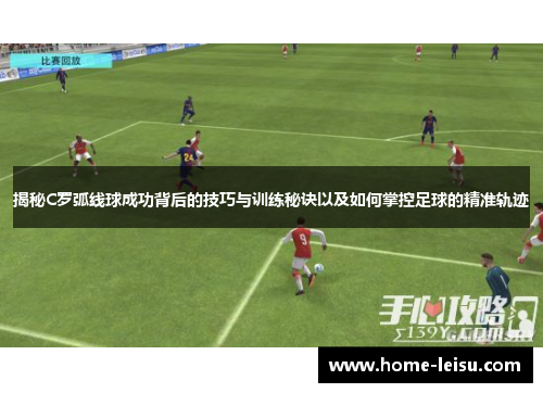 揭秘C罗弧线球成功背后的技巧与训练秘诀以及如何掌控足球的精准轨迹